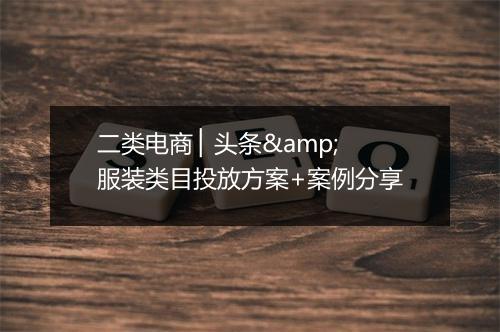 二类电商 ▏头条&服装类目投放方案+案例分享