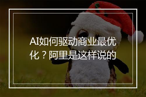 AI如何驱动商业最优化？阿里是这样说的