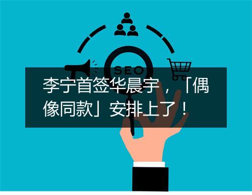 李宁首签华晨宇，「偶像同款」安排上了！