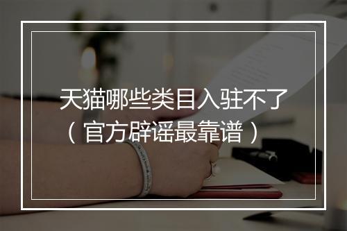 天猫哪些类目入驻不了（官方辟谣最靠谱）
