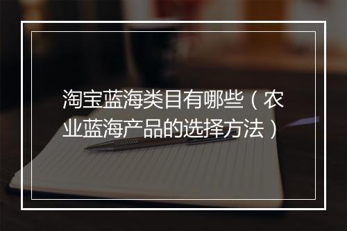 淘宝蓝海类目有哪些（农业蓝海产品的选择方法）