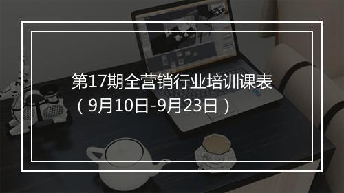 第17期全营销行业培训课表（9月10日-9月23日）