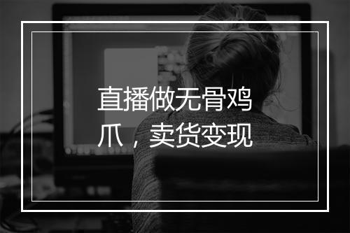 直播做无骨鸡爪，卖货变现