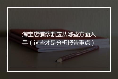 淘宝店铺诊断应从哪些方面入手（这些才是分析报告重点）