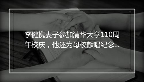 李健携妻子参加清华大学110周年校庆，他还为母校献唱纪念版新歌