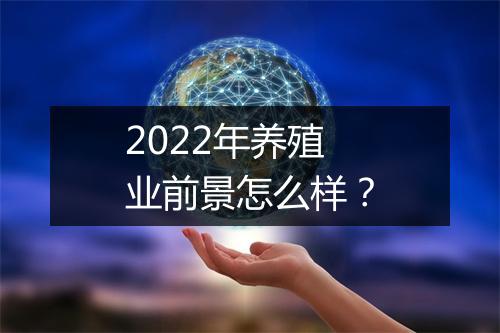 2022年养殖业前景怎么样？