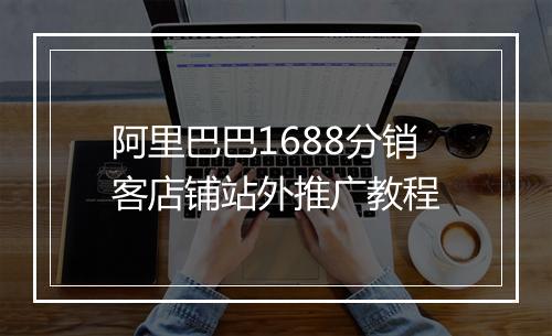 阿里巴巴1688分销客店铺站外推广教程