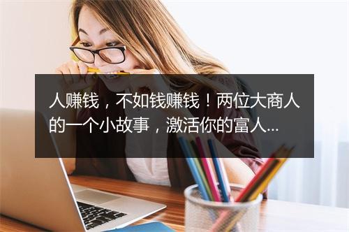 人赚钱，不如钱赚钱！两位大商人的一个小故事，激活你的富人思维