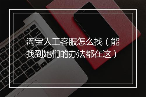 淘宝人工客服怎么找（能找到她们的办法都在这）