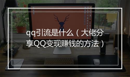 qq引流是什么（大佬分享QQ变现赚钱的方法）