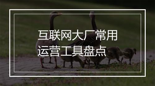 互联网大厂常用运营工具盘点