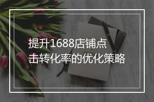 提升1688店铺点击转化率的优化策略