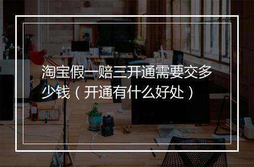 淘宝假一赔三开通需要交多少钱（开通有什么好处）