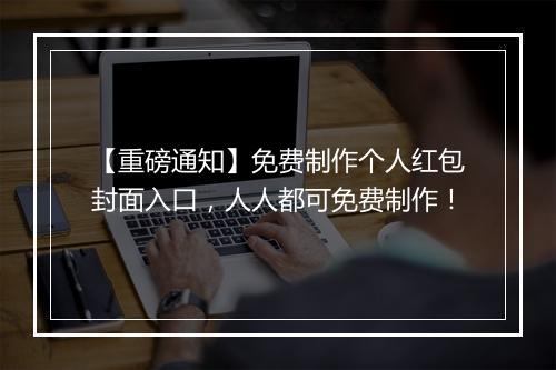 【重磅通知】免费制作个人红包封面入口，人人都可免费制作！