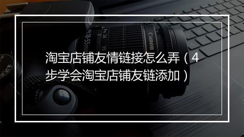 淘宝店铺友情链接怎么弄（4步学会淘宝店铺友链添加）