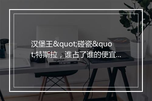 汉堡王"碰瓷"特斯拉，谁占了谁的便宜？