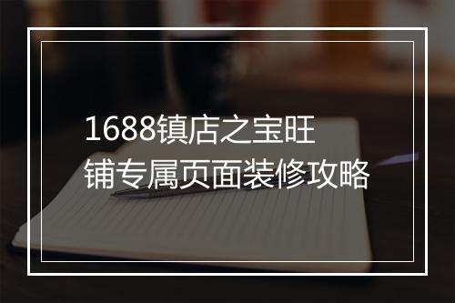 1688镇店之宝旺铺专属页面装修攻略