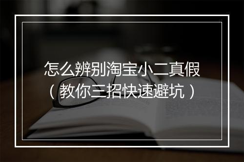 怎么辨别淘宝小二真假（教你三招快速避坑）