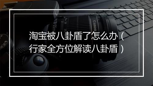 淘宝被八卦盾了怎么办（行家全方位解读八卦盾）