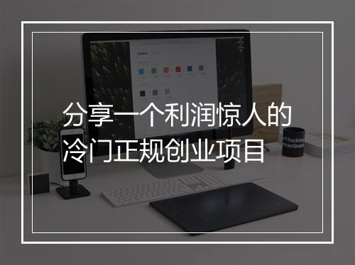分享一个利润惊人的冷门正规创业项目