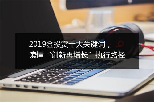 2019金投赏十大关键词，读懂“创新再增长”执行路径