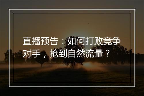 直播预告：如何打败竞争对手，抢到自然流量？