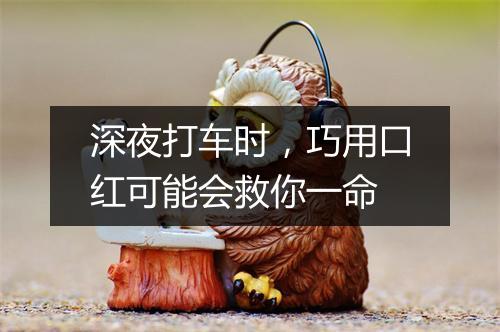 深夜打车时，巧用口红可能会救你一命