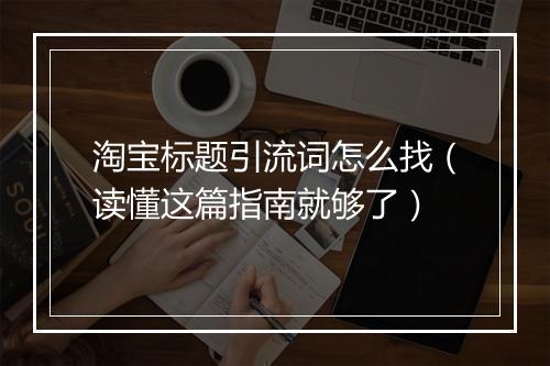 淘宝标题引流词怎么找（读懂这篇指南就够了）