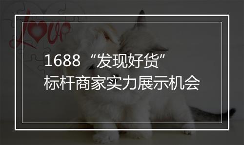 1688“发现好货”标杆商家实力展示机会