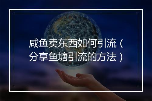 咸鱼卖东西如何引流（分享鱼塘引流的方法）