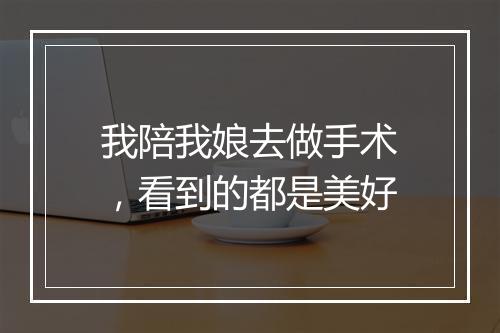 我陪我娘去做手术，看到的都是美好