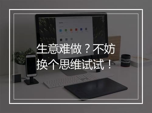 生意难做？不妨换个思维试试！