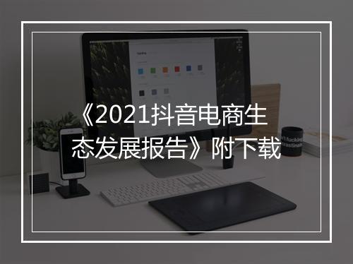 《2021抖音电商生态发展报告》附下载