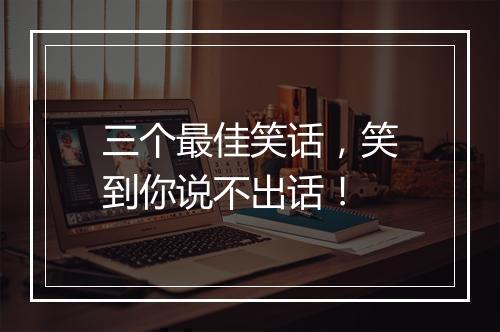 三个最佳笑话，笑到你说不出话！