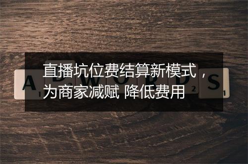 直播坑位费结算新模式，为商家减赋 降低费用