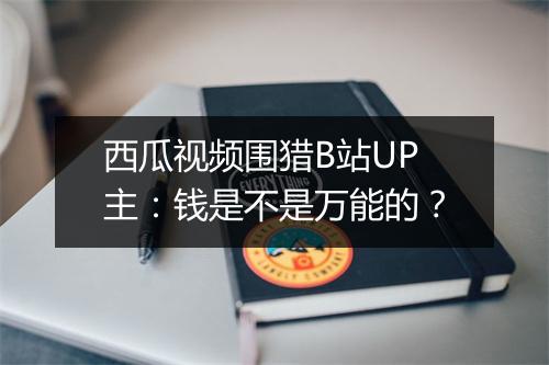 西瓜视频围猎B站UP主：钱是不是万能的？