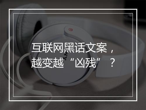 互联网黑话文案，越变越“凶残”？