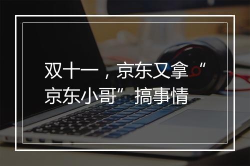 双十一，京东又拿“京东小哥”搞事情
