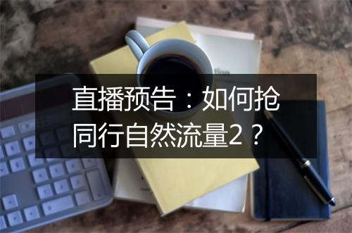直播预告：如何抢同行自然流量2？