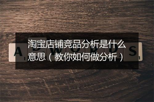 淘宝店铺竞品分析是什么意思（教你如何做分析）