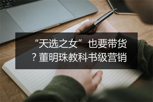 “天选之女”也要带货？董明珠教科书级营销