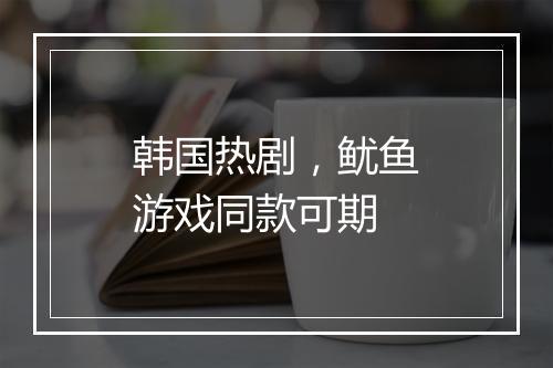 韩国热剧，鱿鱼游戏同款可期