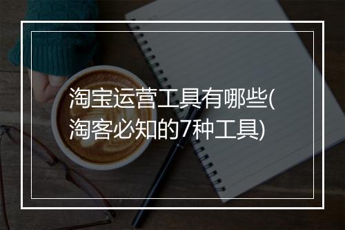 淘宝运营工具有哪些(淘客必知的7种工具)