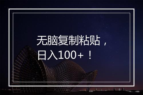 无脑复制粘贴，日入100+！