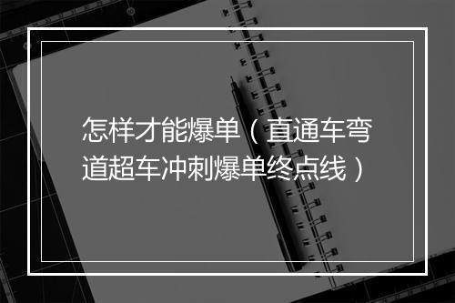 怎样才能爆单（直通车弯道超车冲刺爆单终点线）