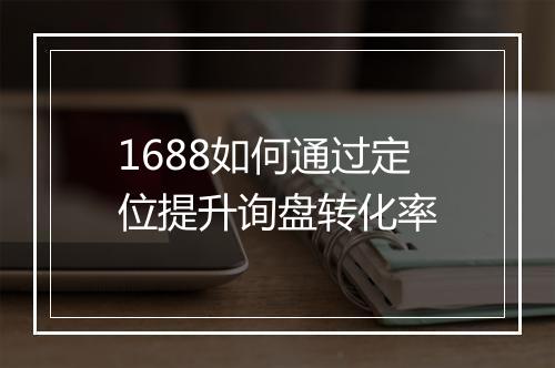 1688如何通过定位提升询盘转化率