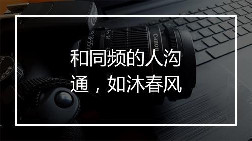 和同频的人沟通，如沐春风