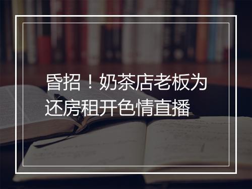昏招！奶茶店老板为还房租开色情直播