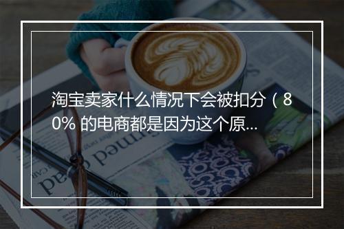 淘宝卖家什么情况下会被扣分（80% 的电商都是因为这个原因）