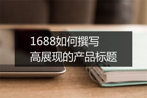 1688如何撰写高展现的产品标题